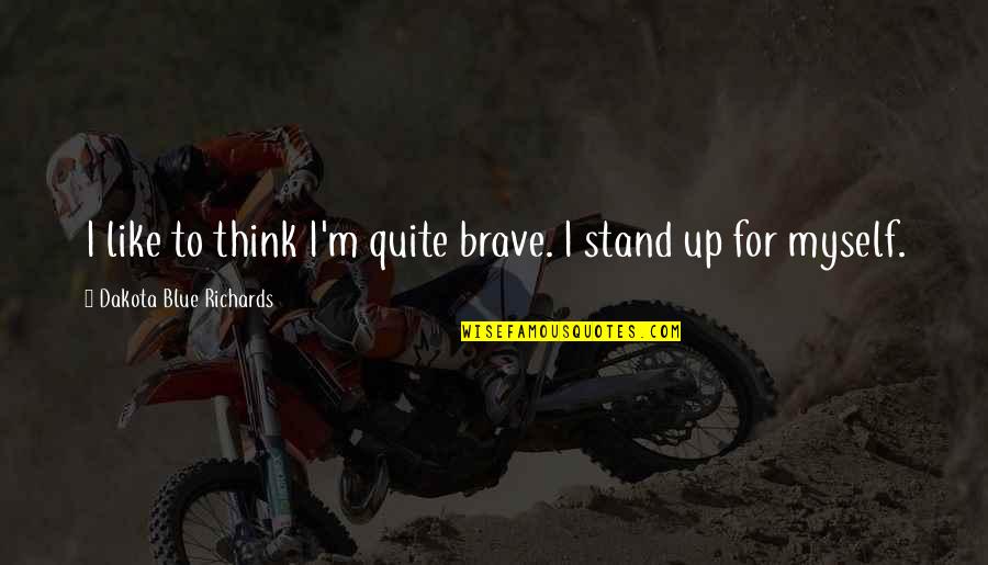 Think Blue Quotes By Dakota Blue Richards: I like to think I'm quite brave. I Think Blue Quotes By Dakota Blue Richards: I like to think I'm quite brave. I