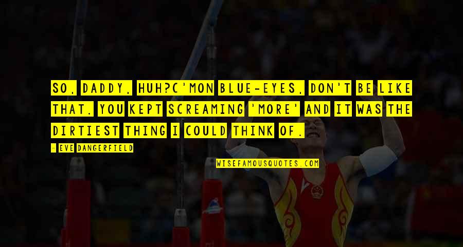 Think Blue Quotes By Eve Dangerfield: So, daddy, huh?C'mon Blue-Eyes, don't be like that. Think Blue Quotes By Eve Dangerfield: So, daddy, huh?C'mon Blue-Eyes, don't be like that.