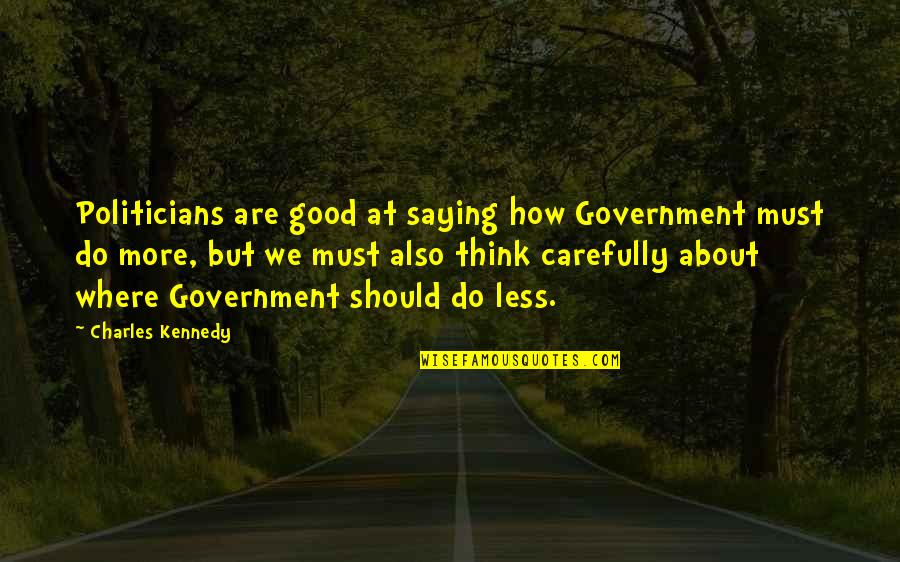 Think Carefully Quotes By Charles Kennedy: Politicians are good at saying how Government must