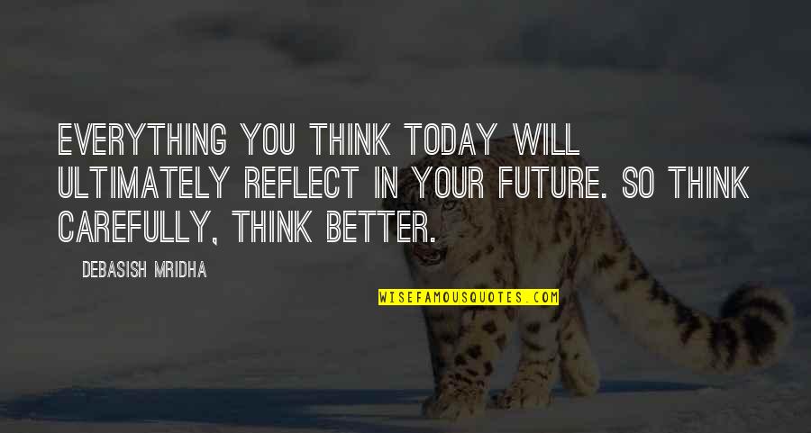 Think Carefully Quotes By Debasish Mridha: Everything you think today will ultimately reflect in