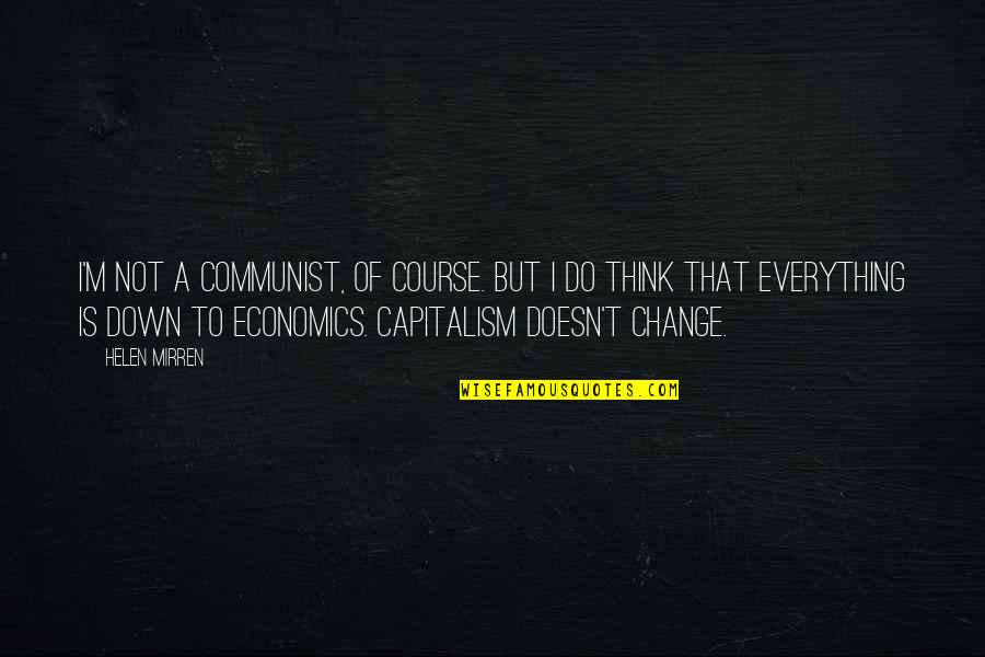 Think Change Quotes By Helen Mirren: I'm not a communist, of course. But I Think Change Quotes By Helen Mirren: I'm not a communist, of course. But I