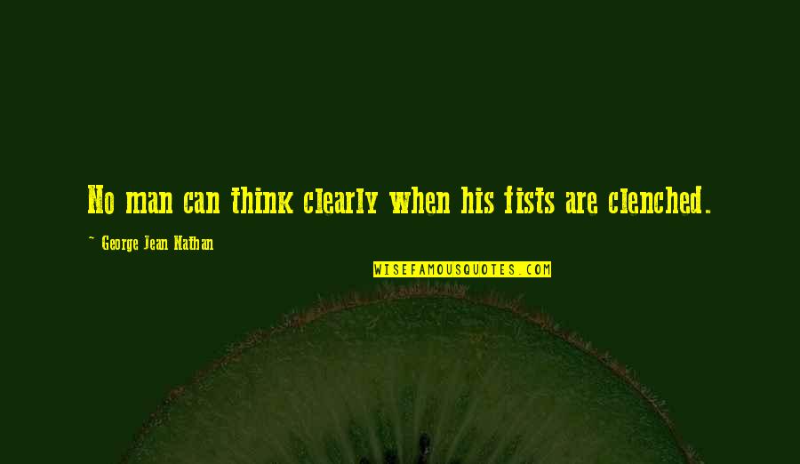 Think Clearly Quotes By George Jean Nathan: No man can think clearly when his fists Think Clearly Quotes By George Jean Nathan: No man can think clearly when his fists