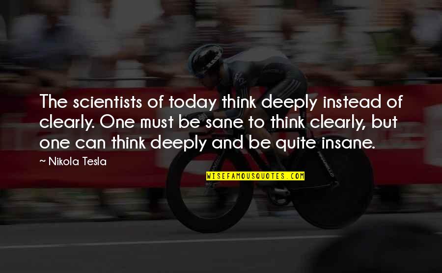 Think Clearly Quotes By Nikola Tesla: The scientists of today think deeply instead of Think Clearly Quotes By Nikola Tesla: The scientists of today think deeply instead of