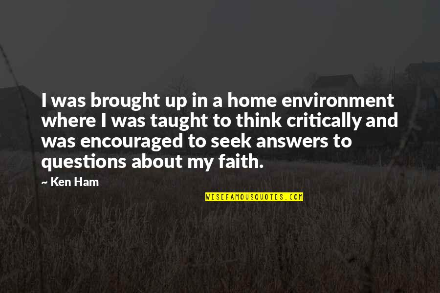 Think Critically Quotes By Ken Ham: I was brought up in a home environment