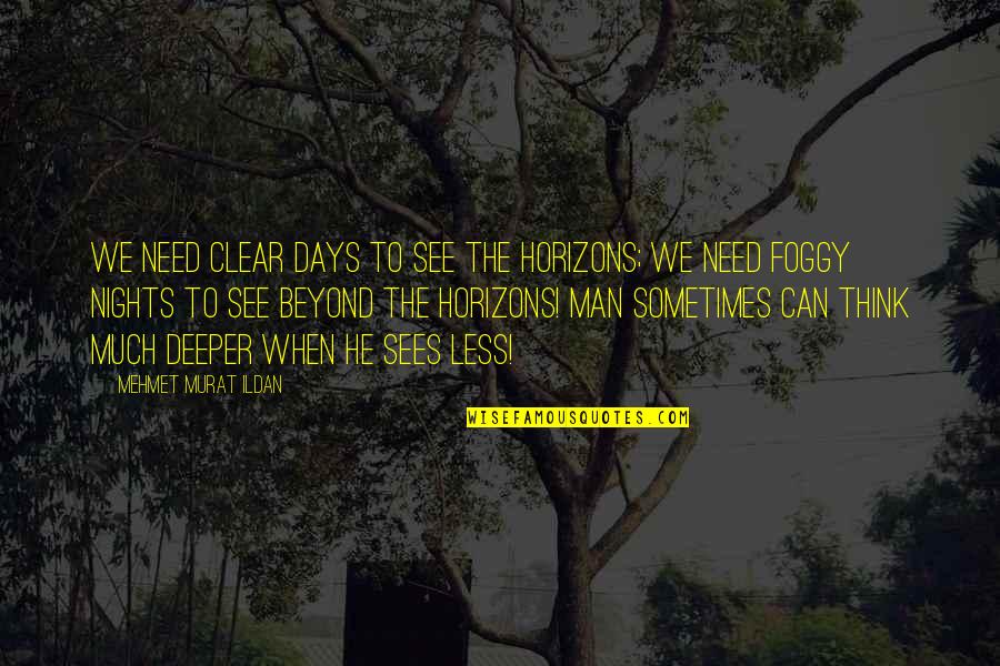 Think Deeper Quotes By Mehmet Murat Ildan: We need clear days to see the horizons;