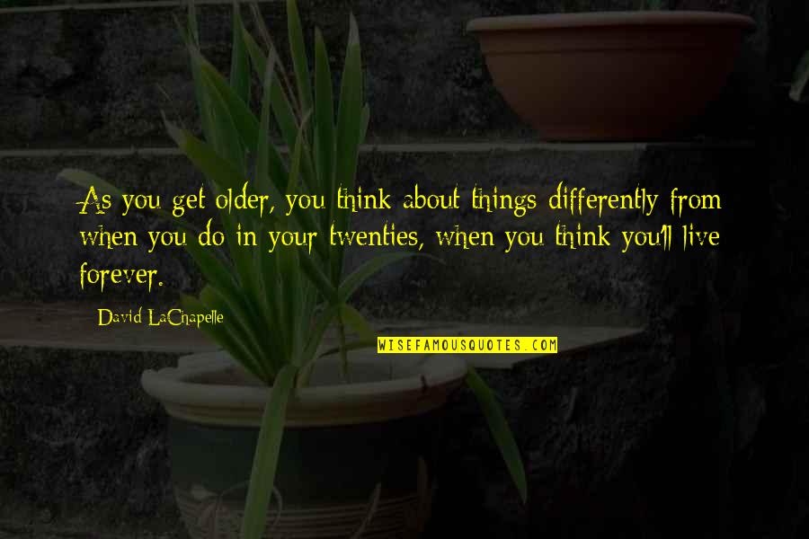 Think Differently Live Differently Quotes By David LaChapelle: As you get older, you think about things