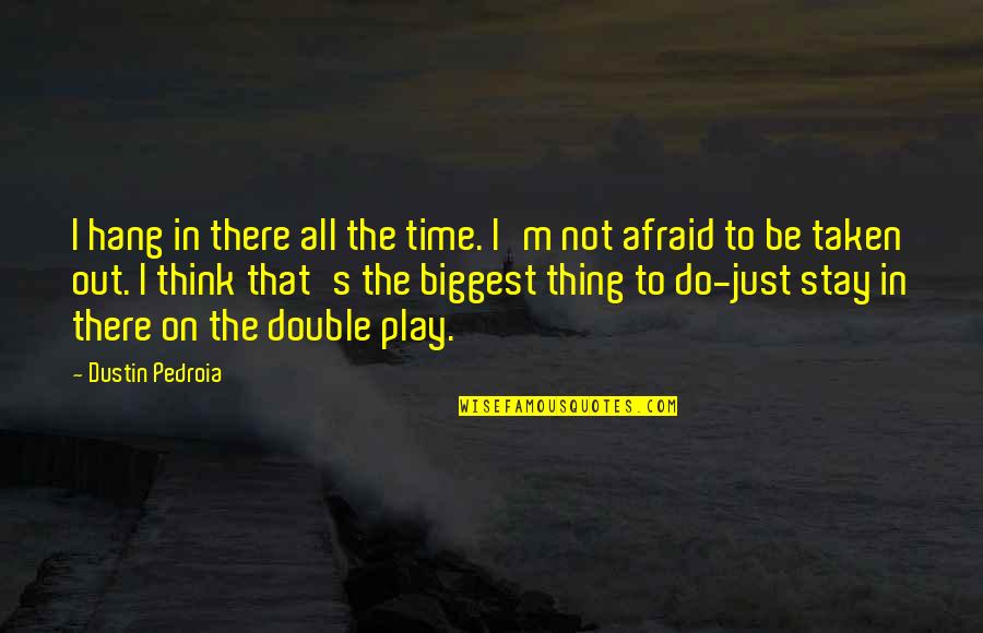Think Double Quotes By Dustin Pedroia: I hang in there all the time. I'm