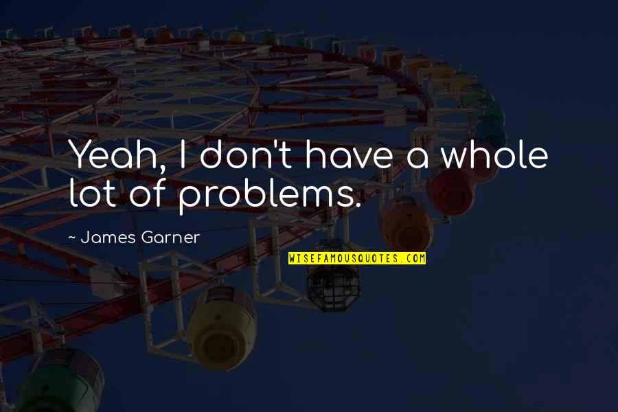 Think Double Quotes By James Garner: Yeah, I don't have a whole lot of