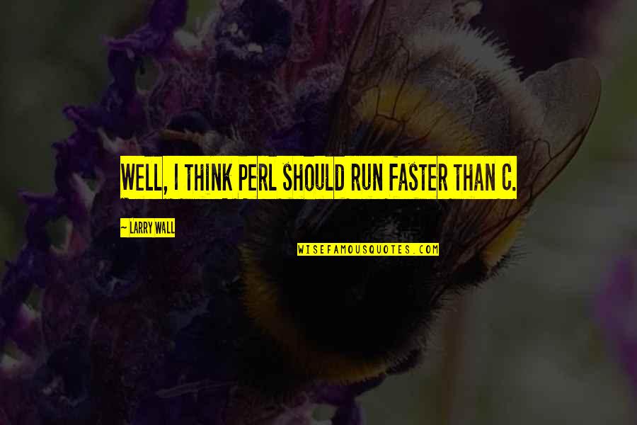 Think Faster Quotes By Larry Wall: Well, I think Perl should run faster than Think Faster Quotes By Larry Wall: Well, I think Perl should run faster than