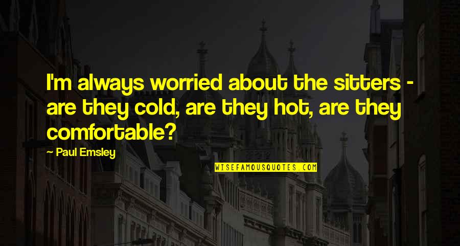 Think First Before You React Quotes By Paul Emsley: I'm always worried about the sitters - are Think First Before You React Quotes By Paul Emsley: I'm always worried about the sitters - are