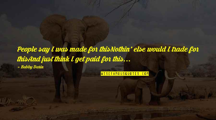 Think For Love Quotes By Bobby Darin: People say I was made for thisNothin' else Think For Love Quotes By Bobby Darin: People say I was made for thisNothin' else