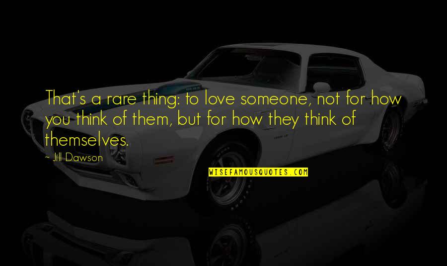 Think For Love Quotes By Jill Dawson: That's a rare thing: to love someone, not Think For Love Quotes By Jill Dawson: That's a rare thing: to love someone, not