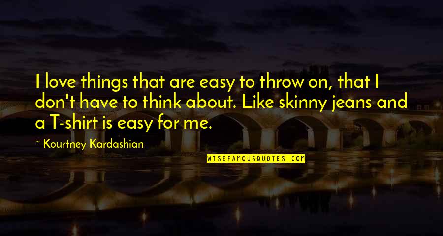 Think For Love Quotes By Kourtney Kardashian: I love things that are easy to throw Think For Love Quotes By Kourtney Kardashian: I love things that are easy to throw