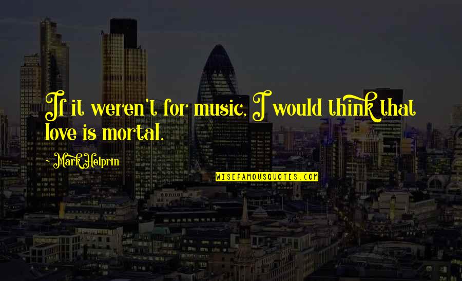 Think For Love Quotes By Mark Helprin: If it weren't for music, I would think Think For Love Quotes By Mark Helprin: If it weren't for music, I would think