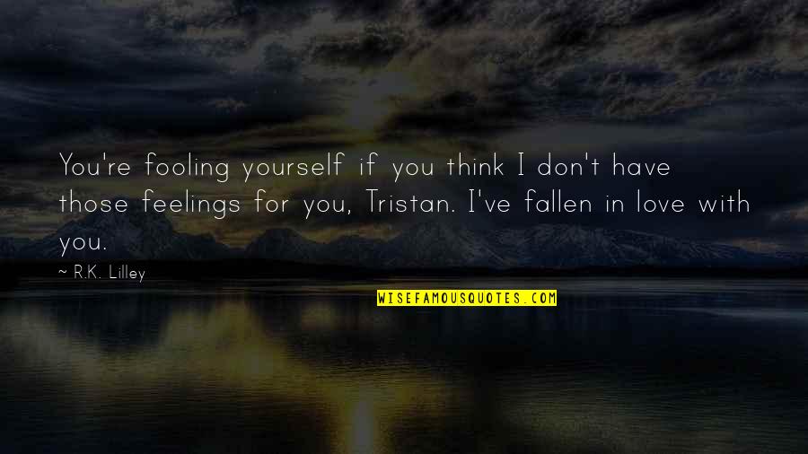 Think For Love Quotes By R.K. Lilley: You're fooling yourself if you think I don't Think For Love Quotes By R.K. Lilley: You're fooling yourself if you think I don't