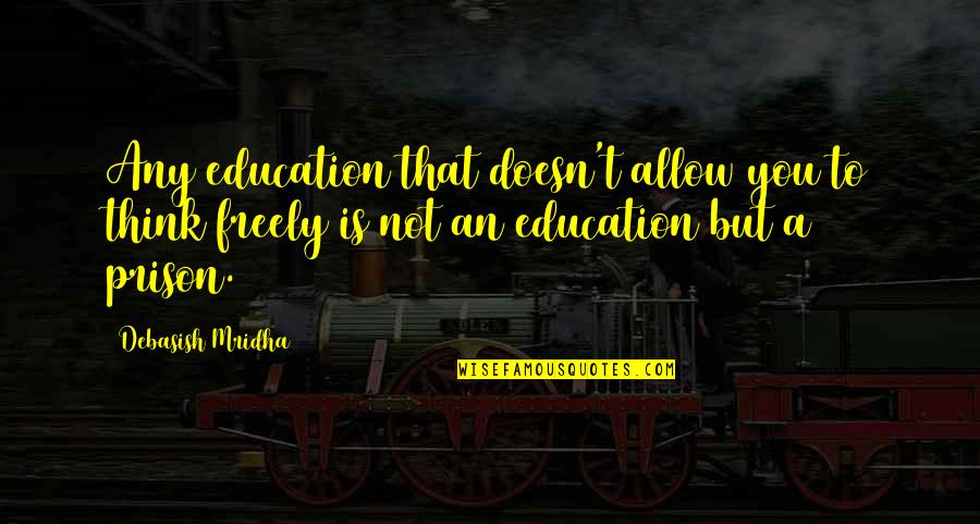 Think Freely Quotes By Debasish Mridha: Any education that doesn't allow you to think