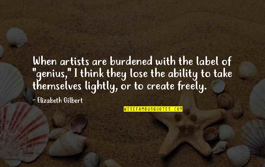 Think Freely Quotes By Elizabeth Gilbert: When artists are burdened with the label of