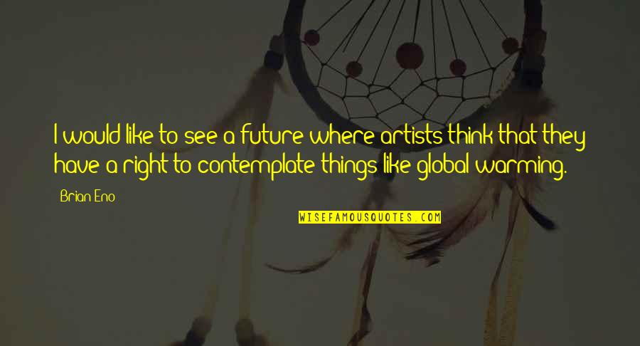 Think Global Quotes By Brian Eno: I would like to see a future where Think Global Quotes By Brian Eno: I would like to see a future where