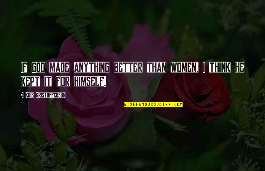 Think God Quotes By Kris Kristofferson: If God made anything better than women, I Think God Quotes By Kris Kristofferson: If God made anything better than women, I
