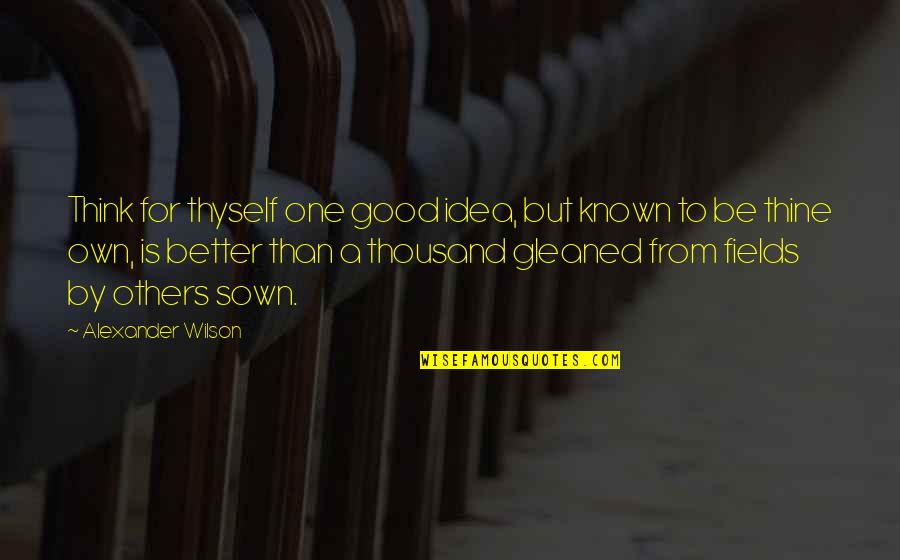 Think Good For Others Quotes By Alexander Wilson: Think for thyself one good idea, but known