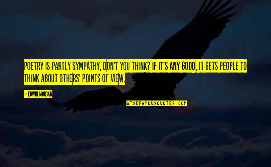 Think Good For Others Quotes By Edwin Morgan: Poetry is partly sympathy, don't you think? If