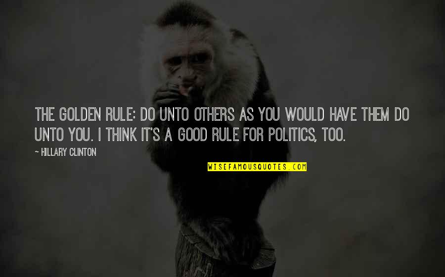 Think Good For Others Quotes By Hillary Clinton: The Golden Rule: Do unto others as you
