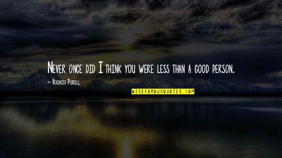 Think Good For Others Quotes By Veronica Purcell: Never once did I think you were less