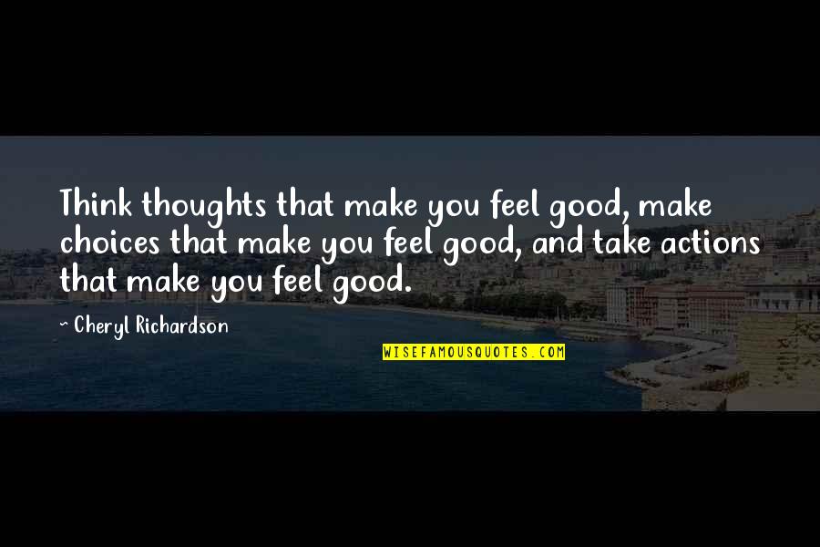 Think Good Thoughts Quotes By Cheryl Richardson: Think thoughts that make you feel good, make Think Good Thoughts Quotes By Cheryl Richardson: Think thoughts that make you feel good, make