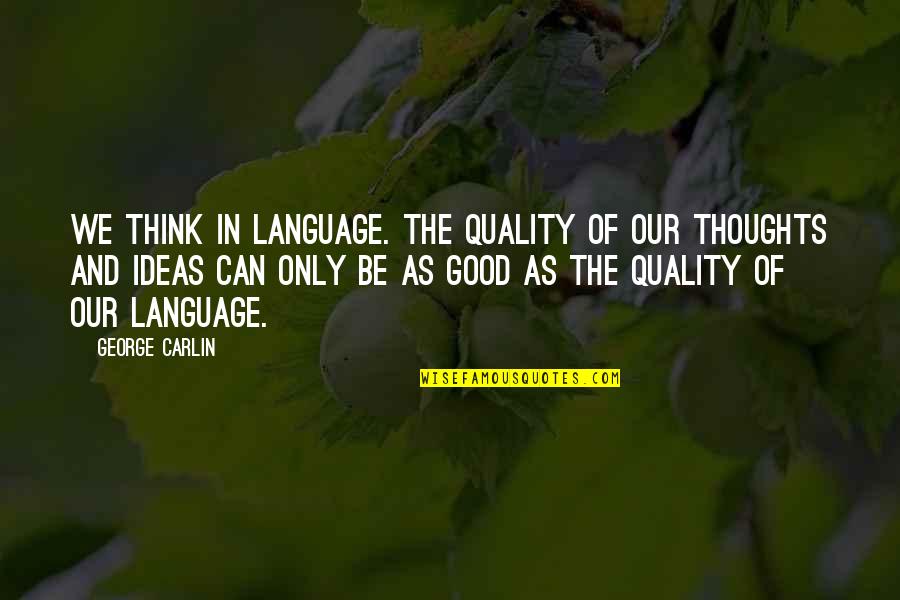 Think Good Thoughts Quotes By George Carlin: We think in language. The quality of our