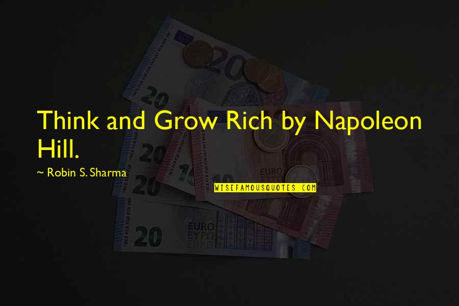 Think Grow And Rich Quotes By Robin S. Sharma: Think and Grow Rich by Napoleon Hill.