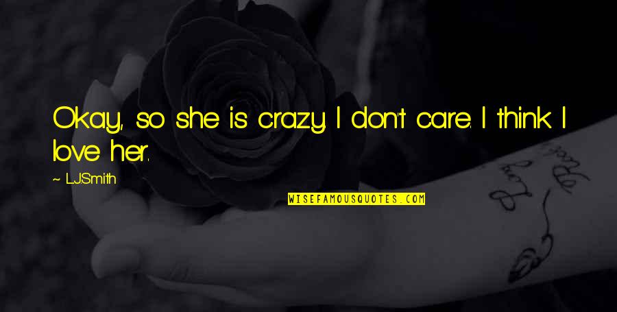 Think I Care Quotes By L.J.Smith: Okay, so she is crazy. I don't care.