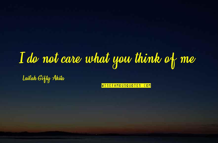 Think I Care Quotes By Lailah Gifty Akita: I do not care what you think of