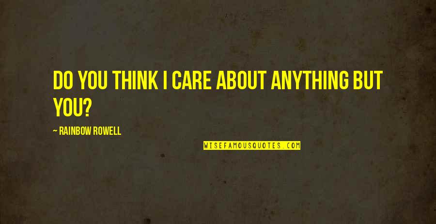 Think I Care Quotes By Rainbow Rowell: Do you think I care about anything but