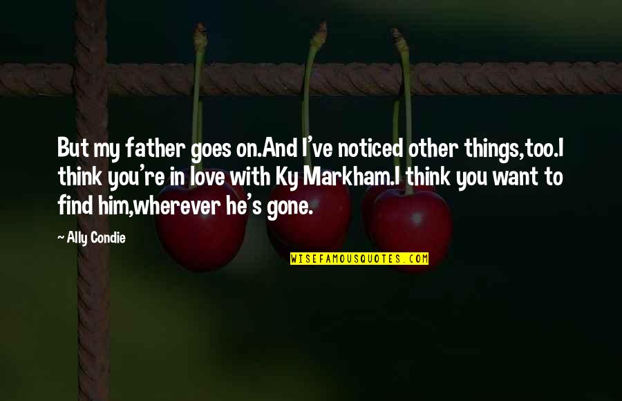 Think I Love Him Quotes By Ally Condie: But my father goes on.And I've noticed other