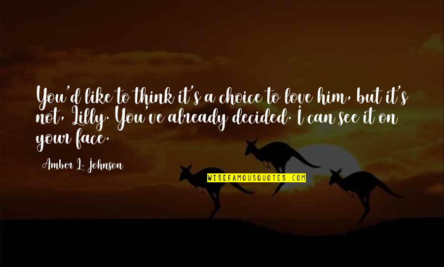 Think I Love Him Quotes By Amber L. Johnson: You'd like to think it's a choice to