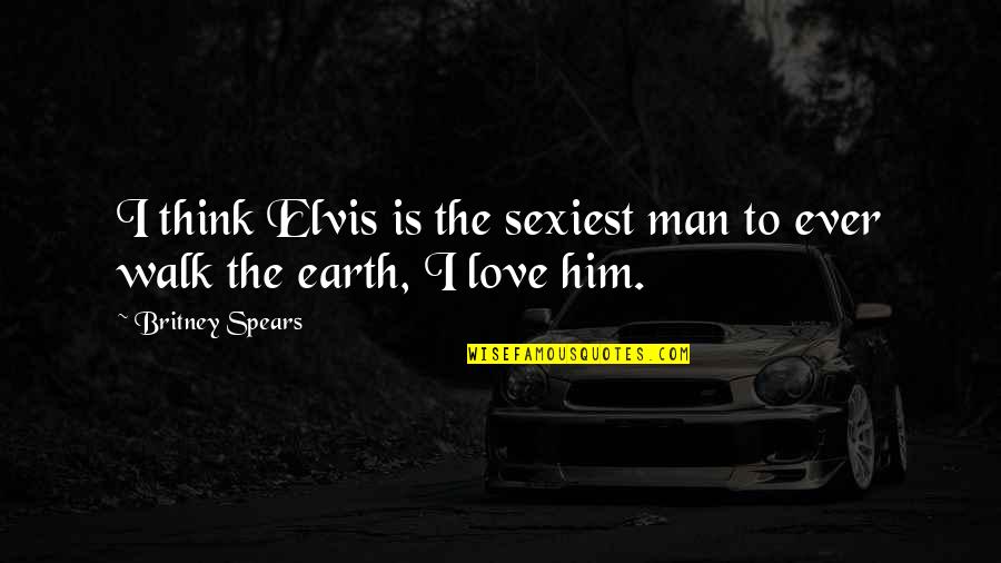 Think I Love Him Quotes By Britney Spears: I think Elvis is the sexiest man to