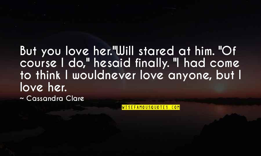 Think I Love Him Quotes By Cassandra Clare: But you love her."Will stared at him. "Of