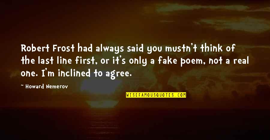 Think I'm Fake Quotes By Howard Nemerov: Robert Frost had always said you mustn't think