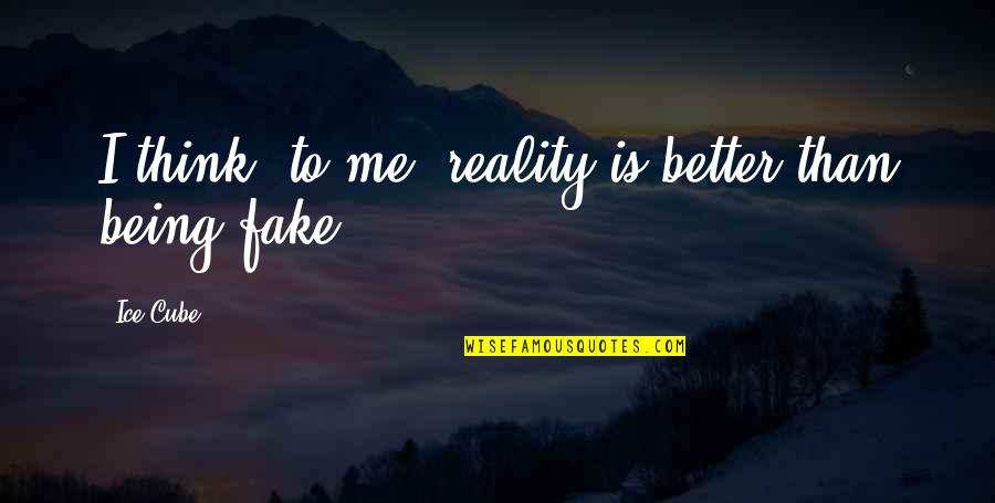 Think I'm Fake Quotes By Ice Cube: I think, to me, reality is better than