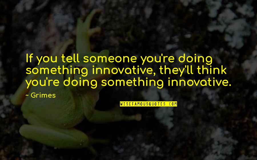 Think Innovative Quotes By Grimes: If you tell someone you're doing something innovative, Think Innovative Quotes By Grimes: If you tell someone you're doing something innovative,