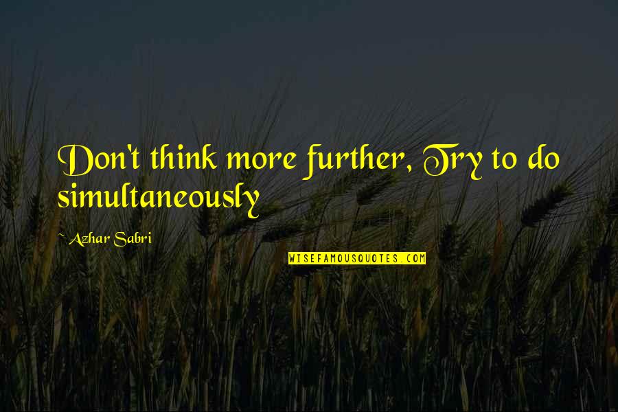 Think Inspirational Quotes By Azhar Sabri: Don't think more further, Try to do simultaneously Think Inspirational Quotes By Azhar Sabri: Don't think more further, Try to do simultaneously