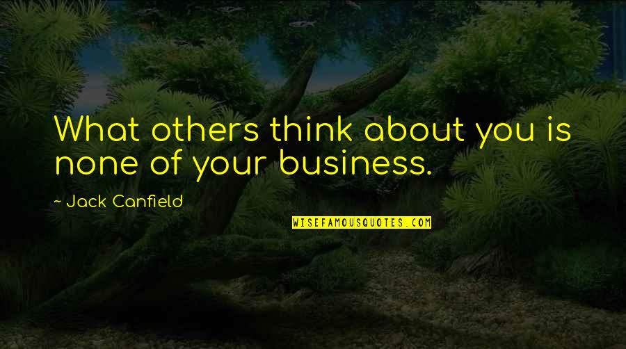 Think Inspirational Quotes By Jack Canfield: What others think about you is none of Think Inspirational Quotes By Jack Canfield: What others think about you is none of