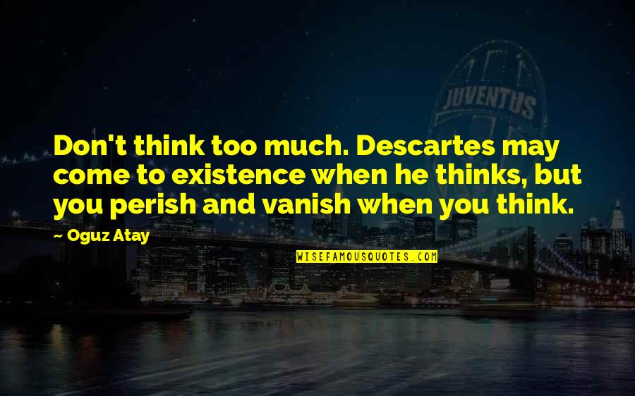 Think Inspirational Quotes By Oguz Atay: Don't think too much. Descartes may come to Think Inspirational Quotes By Oguz Atay: Don't think too much. Descartes may come to