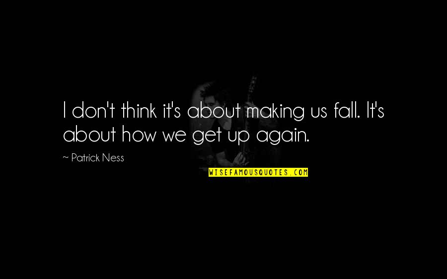 Think Inspirational Quotes By Patrick Ness: I don't think it's about making us fall.