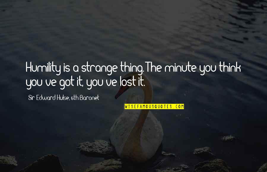 Think Inspirational Quotes By Sir Edward Hulse, 6th Baronet: Humility is a strange thing. The minute you Think Inspirational Quotes By Sir Edward Hulse, 6th Baronet: Humility is a strange thing. The minute you