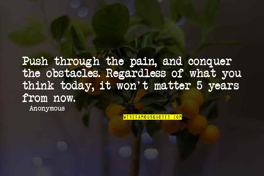 Think It Through Quotes By Anonymous: Push through the pain, and conquer the obstacles.