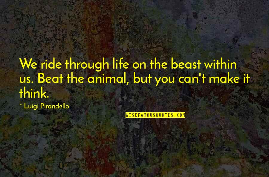 Think It Through Quotes By Luigi Pirandello: We ride through life on the beast within