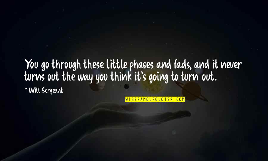 Think It Through Quotes By Will Sergeant: You go through these little phases and fads,