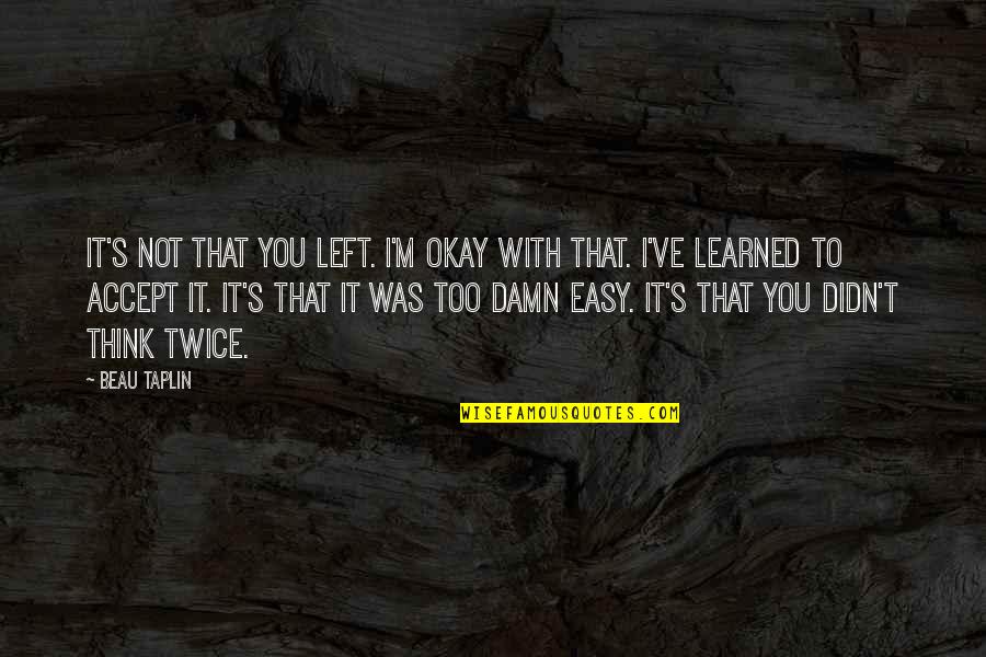 Think It Twice Quotes By Beau Taplin: It's not that you left. I'm okay with