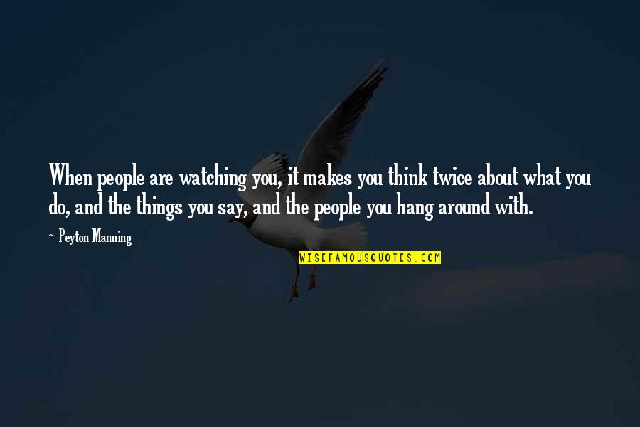 Think It Twice Quotes By Peyton Manning: When people are watching you, it makes you